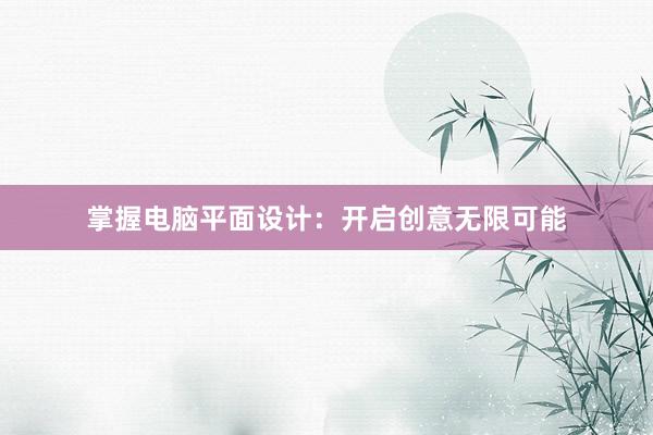 掌握电脑平面设计：开启创意无限可能