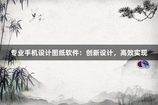 专业手机设计图纸软件：创新设计，高效实现