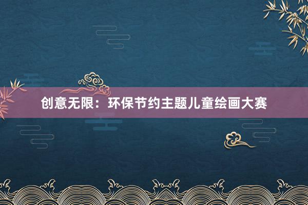 创意无限：环保节约主题儿童绘画大赛